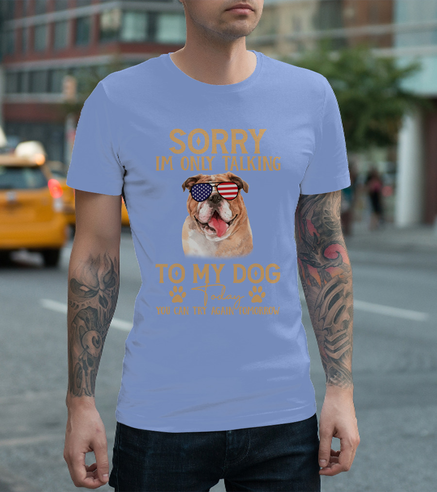 SORRY I'M ONLY TALKING TO MY DOG TODAY YOU CAN TRY AGAIN TOMORROW AMERICAN FLAG SUNGLASSES BULLDOG T-Shirt