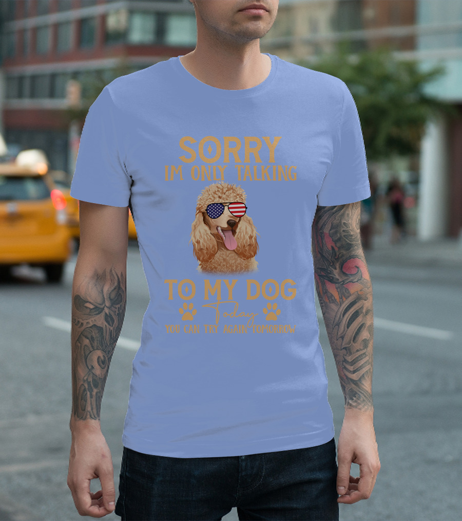 Sorry I'm Only Talking To My Dog Today You Can Try Again Tomorrow Poodle With American Flag Sunglasses T-Shirt