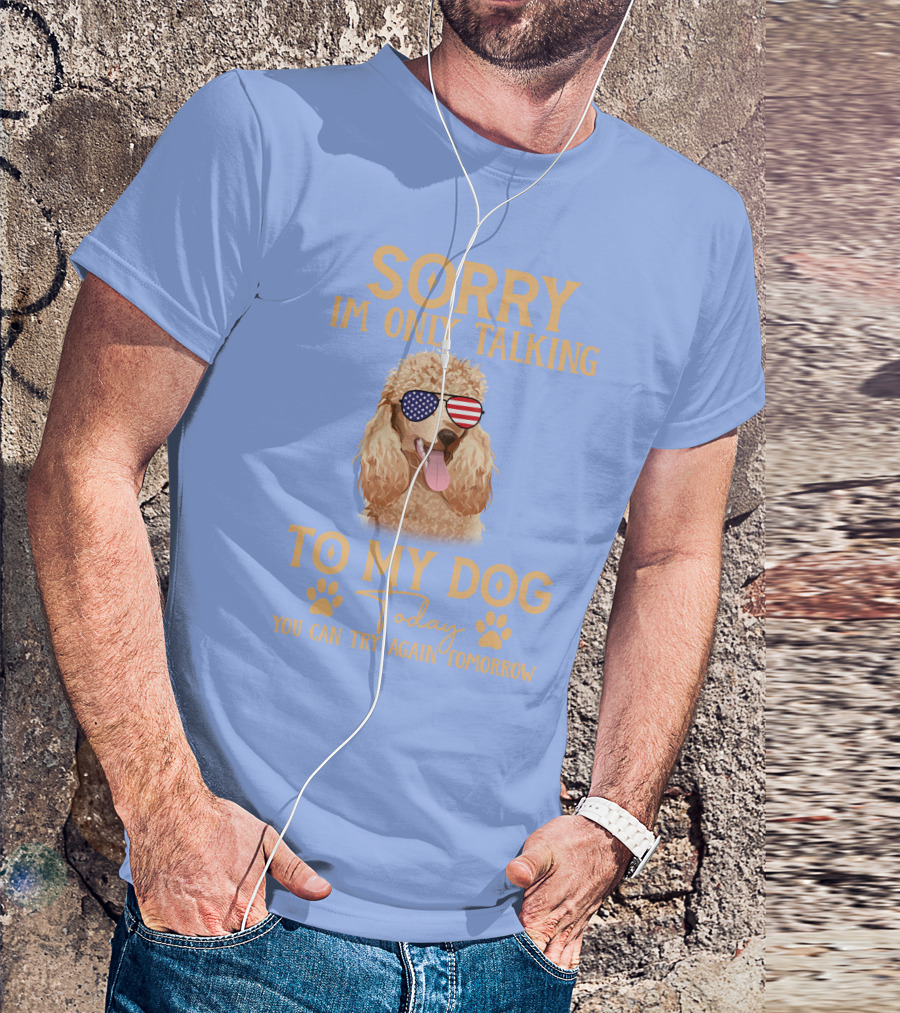 Sorry I'm Only Talking To My Dog Today You Can Try Again Tomorrow Poodle With American Flag Sunglasses T-Shirt