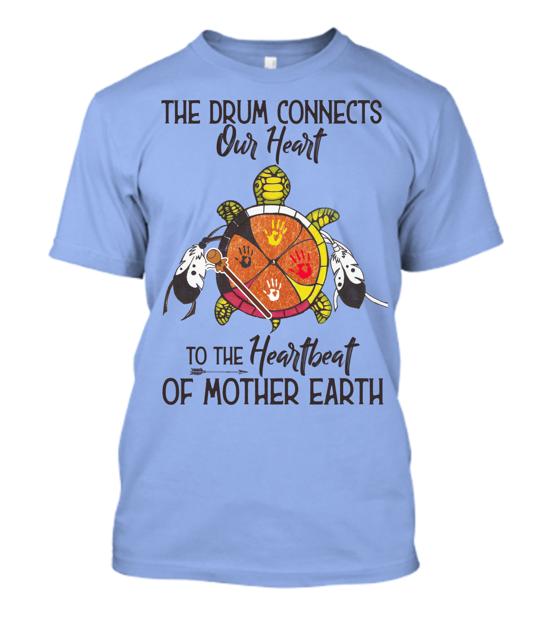 The Drum Connects Our Heart To The Heartbeat Of Mother Earth Turtle Feathers Hands T-Shirt