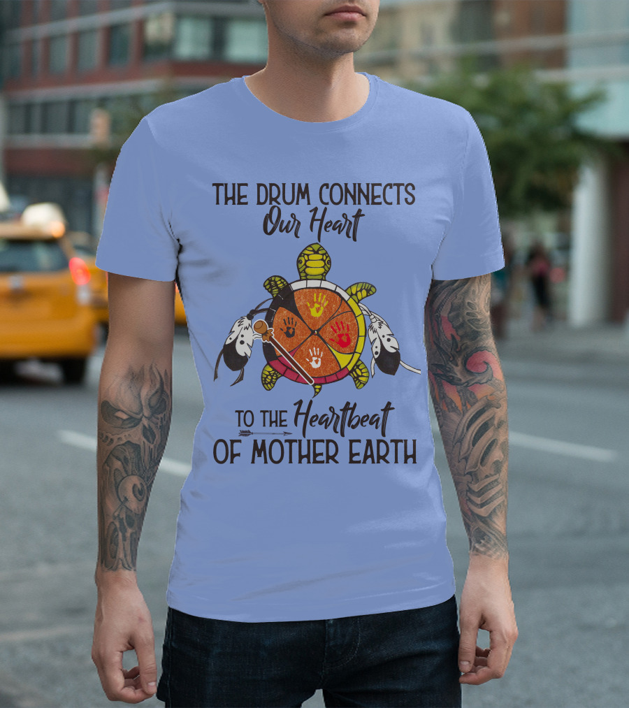 The Drum Connects Our Heart To The Heartbeat Of Mother Earth Turtle Feathers Hands T-Shirt