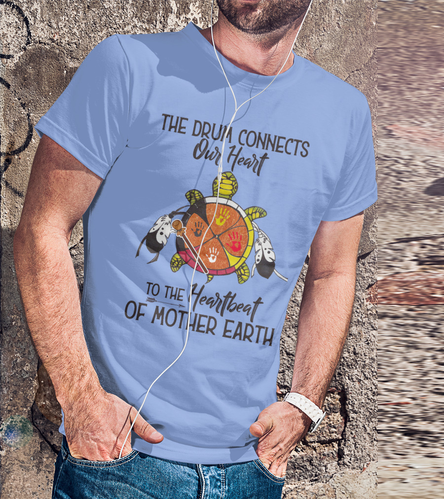 The Drum Connects Our Heart To The Heartbeat Of Mother Earth Turtle Feathers Hands T-Shirt
