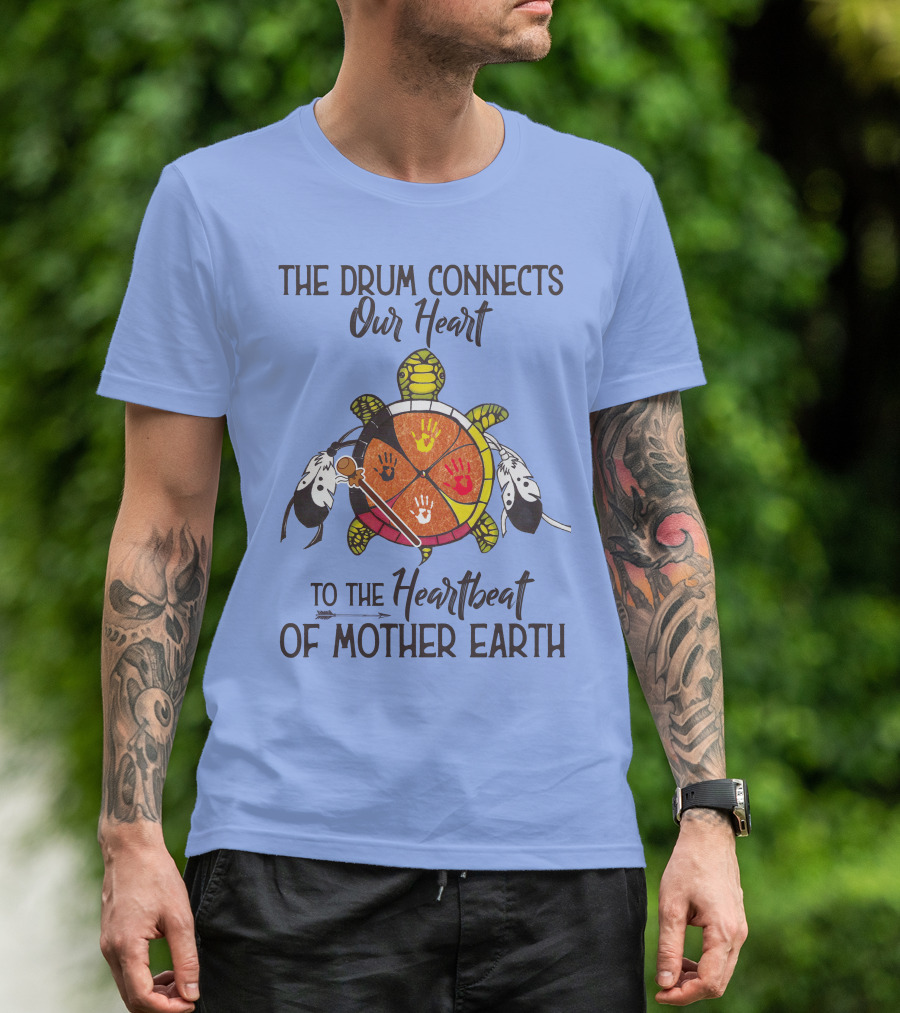 The Drum Connects Our Heart To The Heartbeat Of Mother Earth Turtle Feathers Hands T-Shirt
