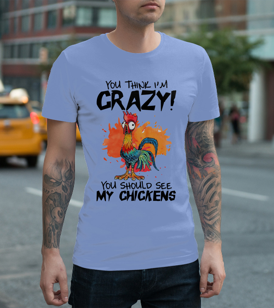 You Think I'm Crazy You Should See My Chickens Rooster T-Shirt