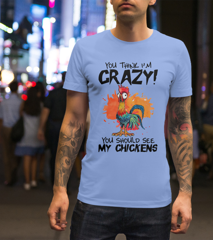 You Think I'm Crazy You Should See My Chickens Rooster T-Shirt