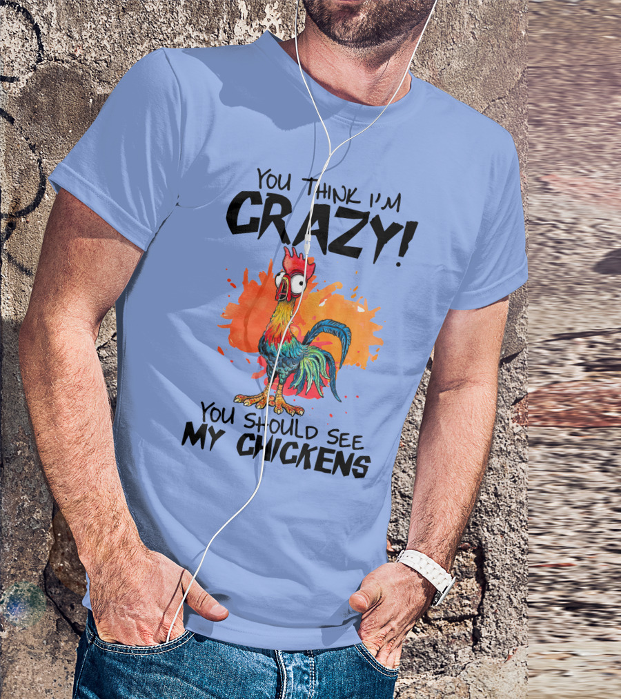 You Think I'm Crazy You Should See My Chickens Rooster T-Shirt