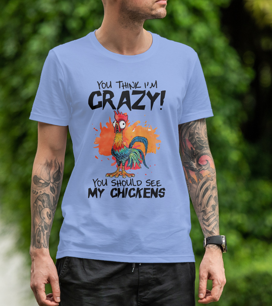 You Think I'm Crazy You Should See My Chickens Rooster T-Shirt