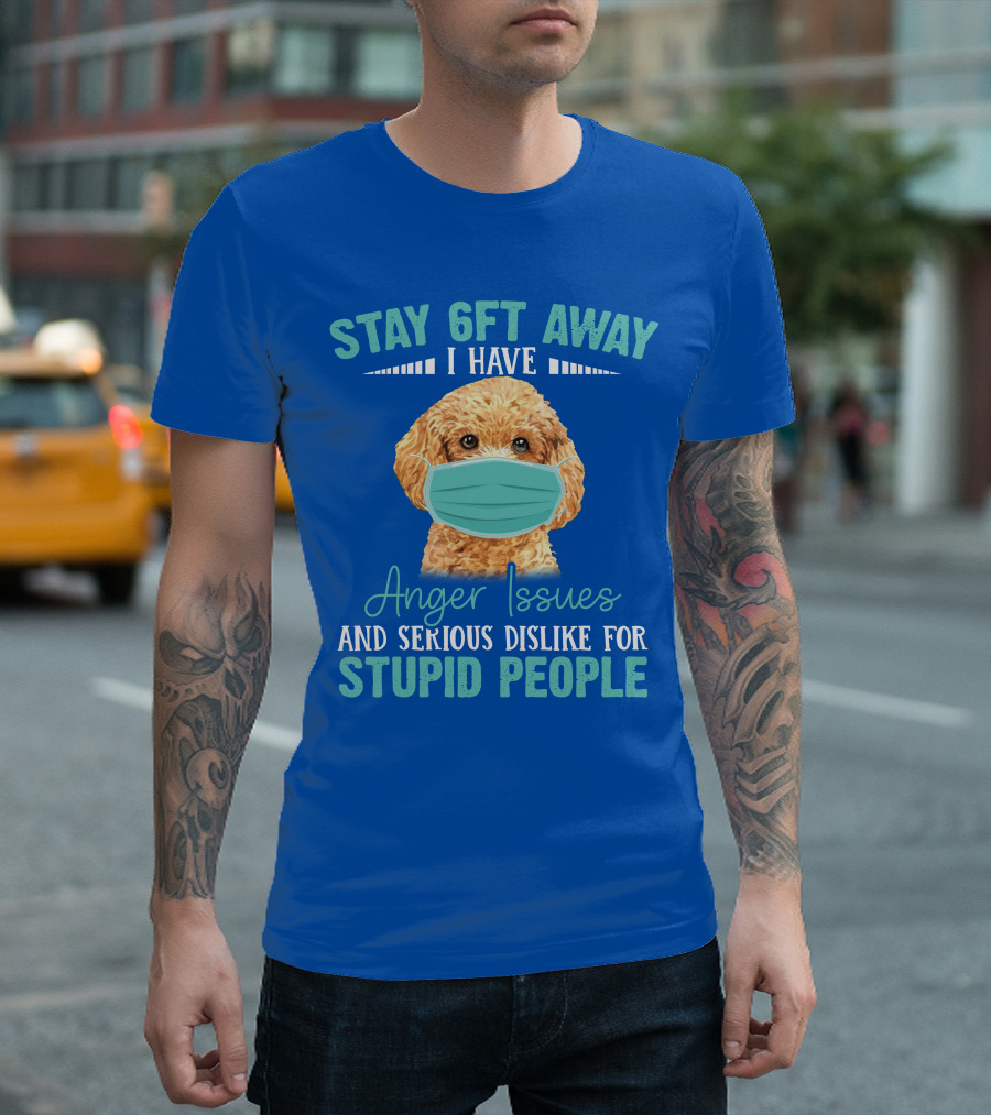 Stay 6ft Away I Have Anger Issues and Serious Dislike for Stupid People Poodle T-Shirt