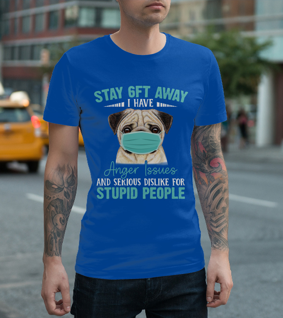 Stay 6ft Away I Have Anger Issues And Serious Dislike For Stupid People Pug Wearing Mask T-Shirt
