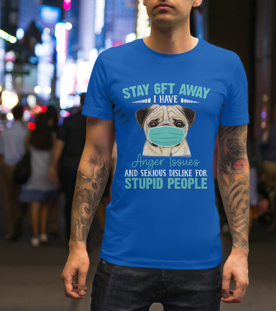Stay 6ft Away I Have Anger Issues And Serious Dislike For Stupid People Pug Wearing Mask T-Shirt