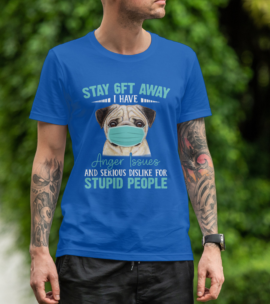 Stay 6ft Away I Have Anger Issues And Serious Dislike For Stupid People Pug Wearing Mask T-Shirt