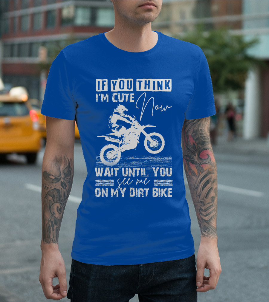 If You Think I'm Cute Now Wait Until You See Me On My Dirt Bike T-Shirt