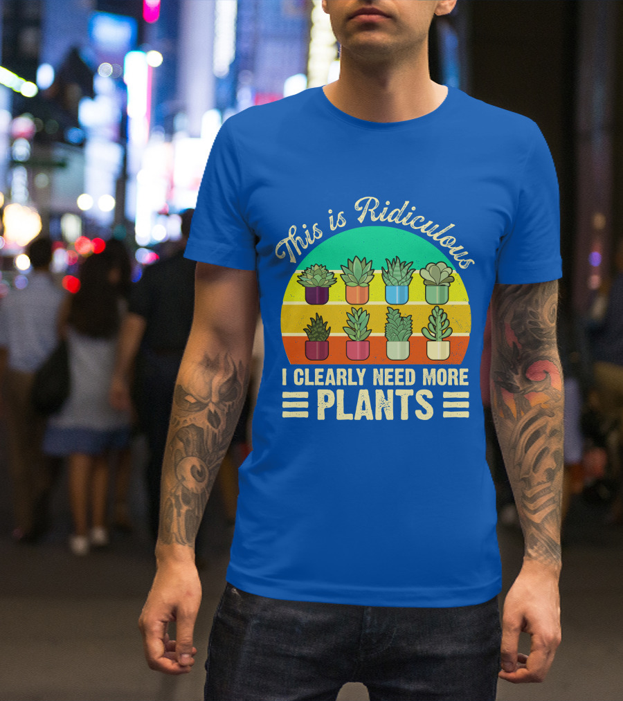 This Is Ridiculous I Clearly Need More Plants Succulent Rainbow Planters T-Shirt