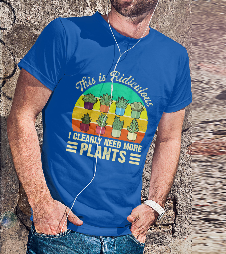 This Is Ridiculous I Clearly Need More Plants Succulent Rainbow Planters T-Shirt