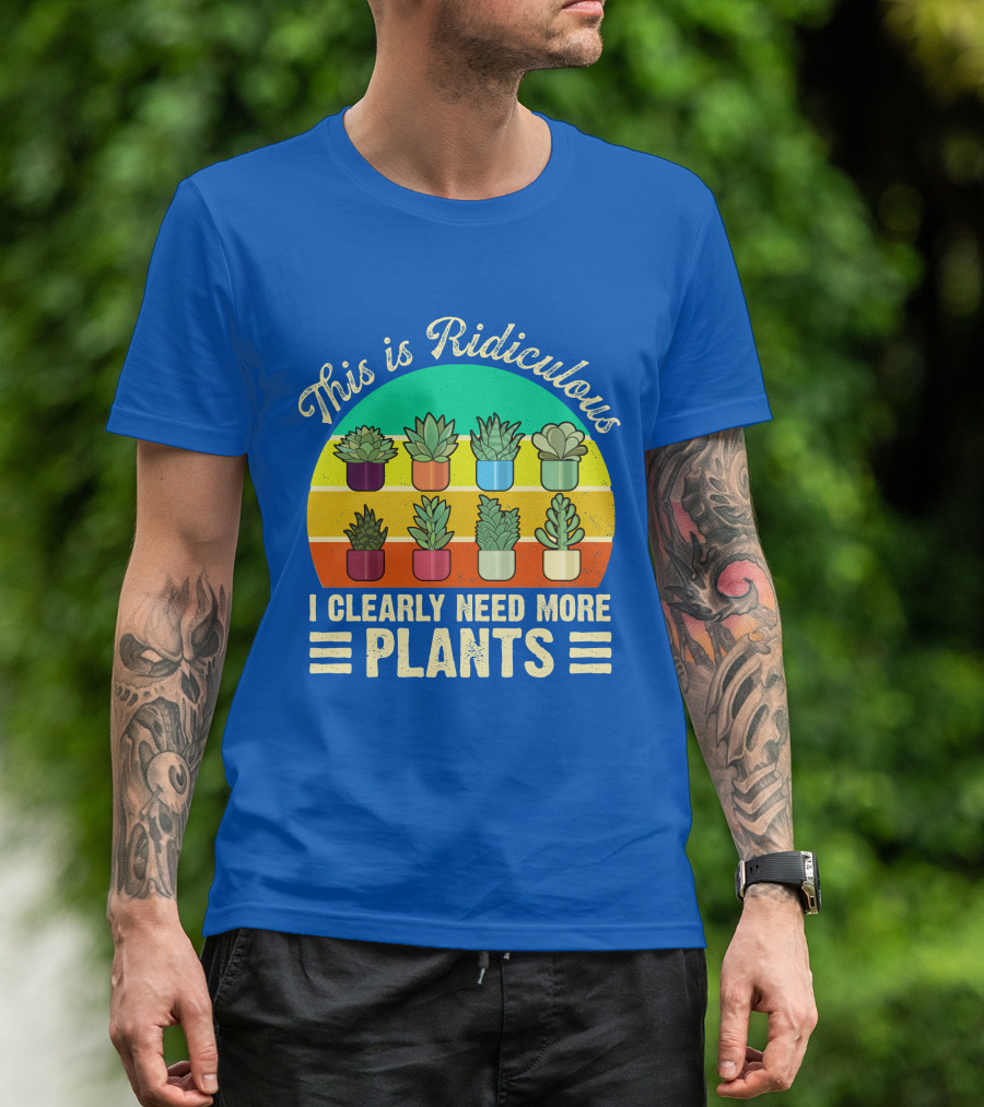 This Is Ridiculous I Clearly Need More Plants Succulent Rainbow Planters T-Shirt