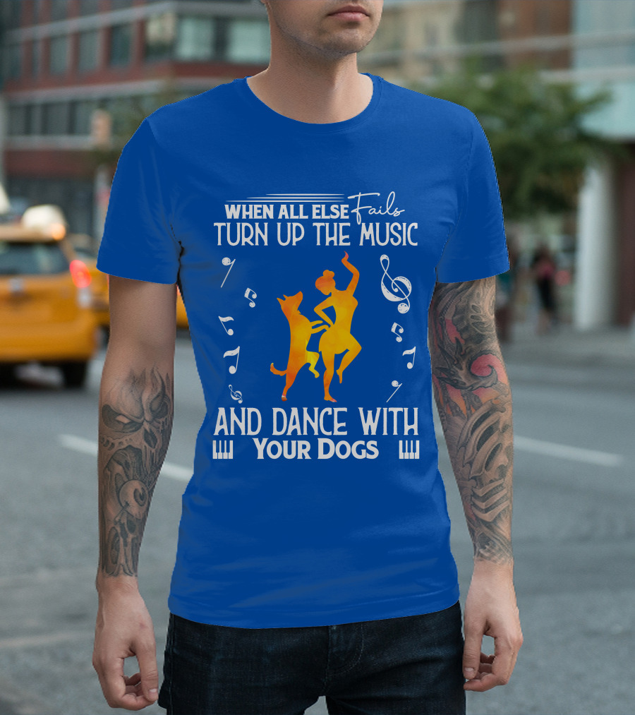 When All Else Fails Turn Up the Music and Dance with Your Dogs T-Shirt