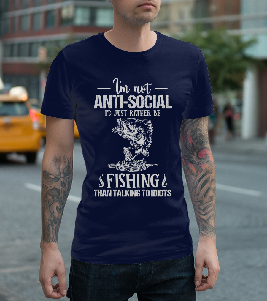 I'm Not Anti-Social I'd Just Rather Be Fishing Than Talking to Idiots T-Shirt