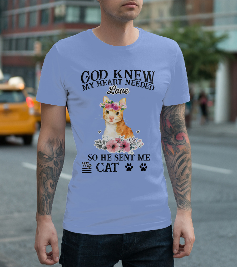 God Knew My Heart Needed Love So He Sent Me My Cat T-Shirt