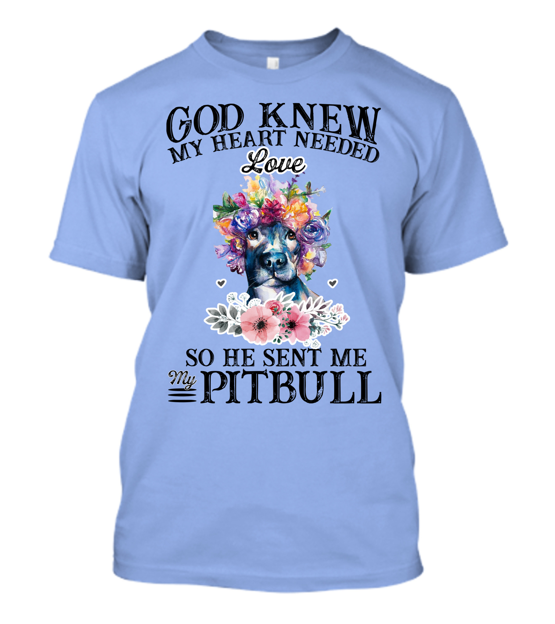 God Knew My Heart Needed Love So He Sent Me My Pitbull T-Shirt