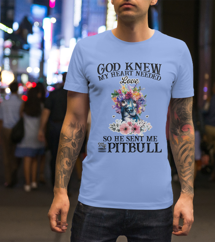 God Knew My Heart Needed Love So He Sent Me My Pitbull T-Shirt