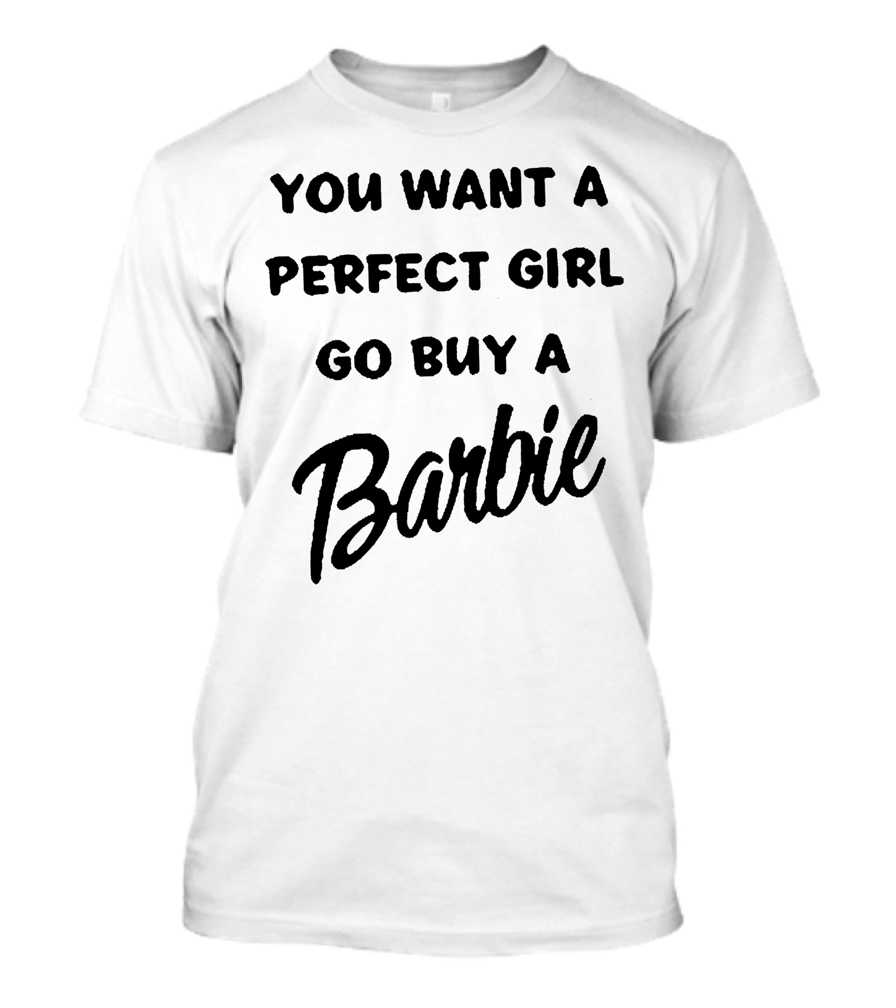 You Want A Perfect Girl Go Buy A Barbie T-Shirt