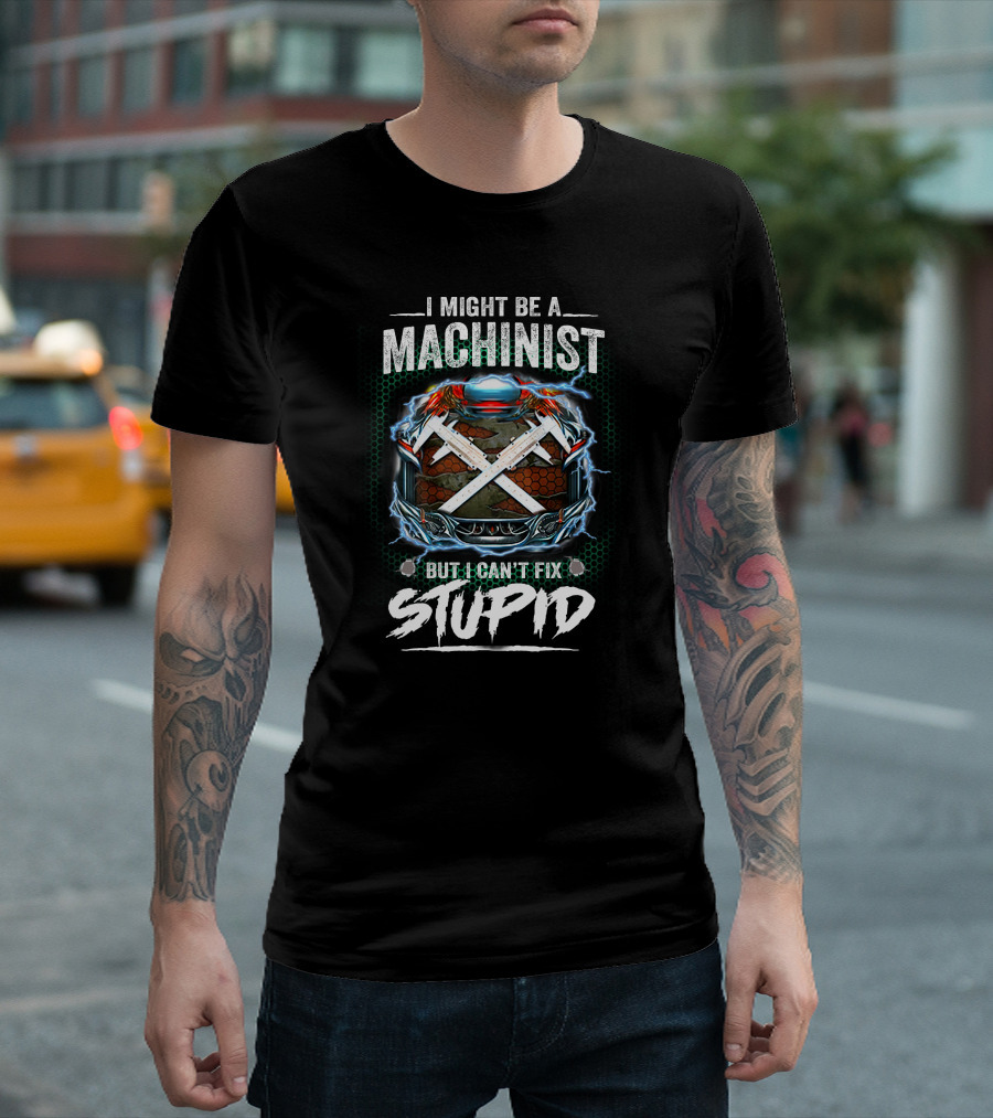 I Might Be a Machinist But I Can't Fix Stupid T-Shirt