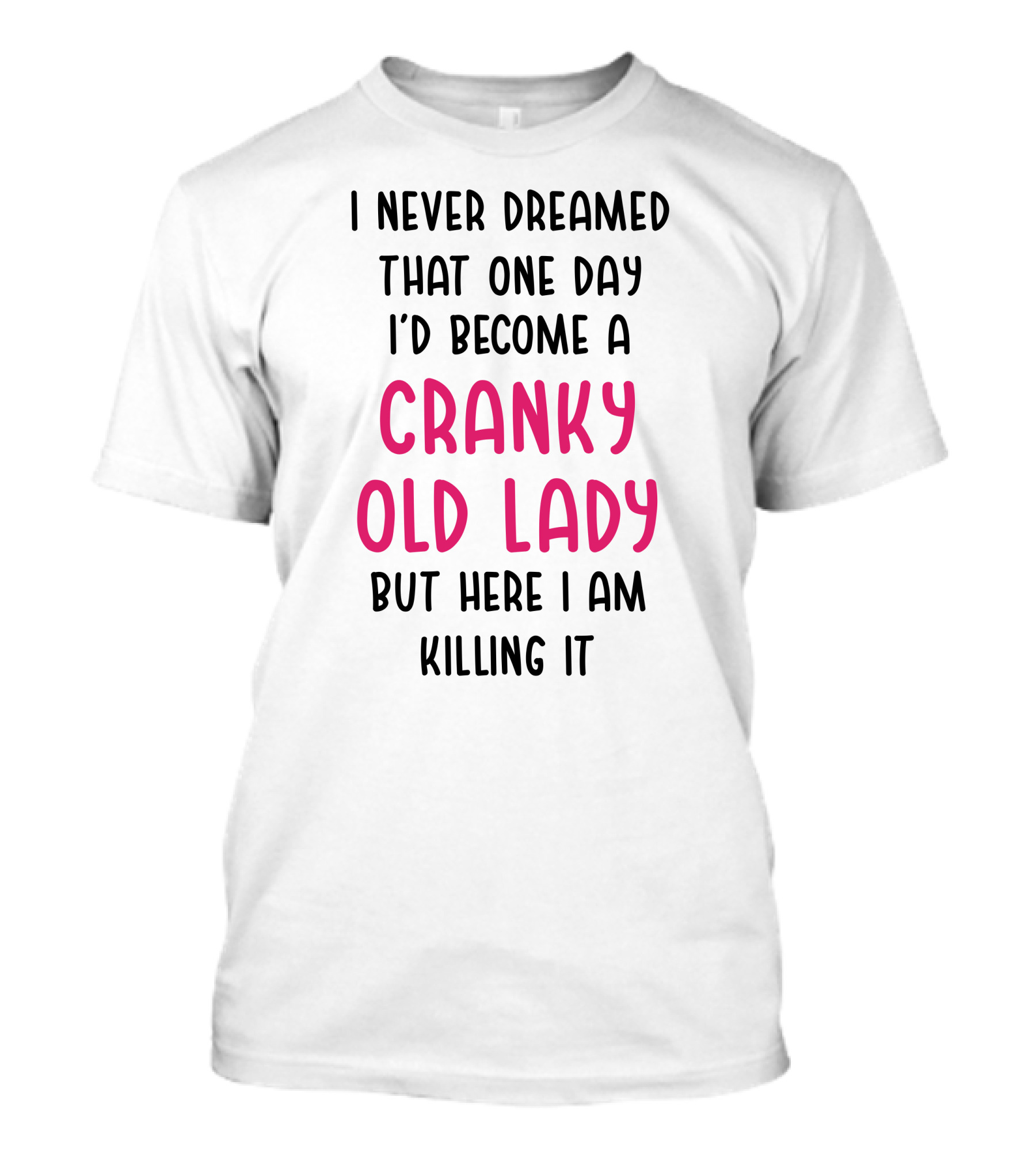 I Never Dreamed I'd Become A Cranky Old Lady But Here I Am Killing It T-Shirt