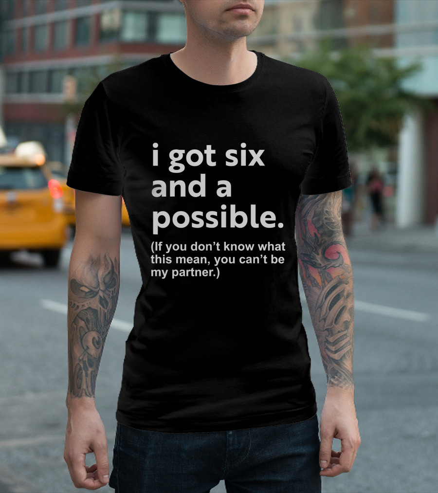 I Got Six And A Possible If You Don't Know What This Mean You Can't Be My Partner T-Shirt