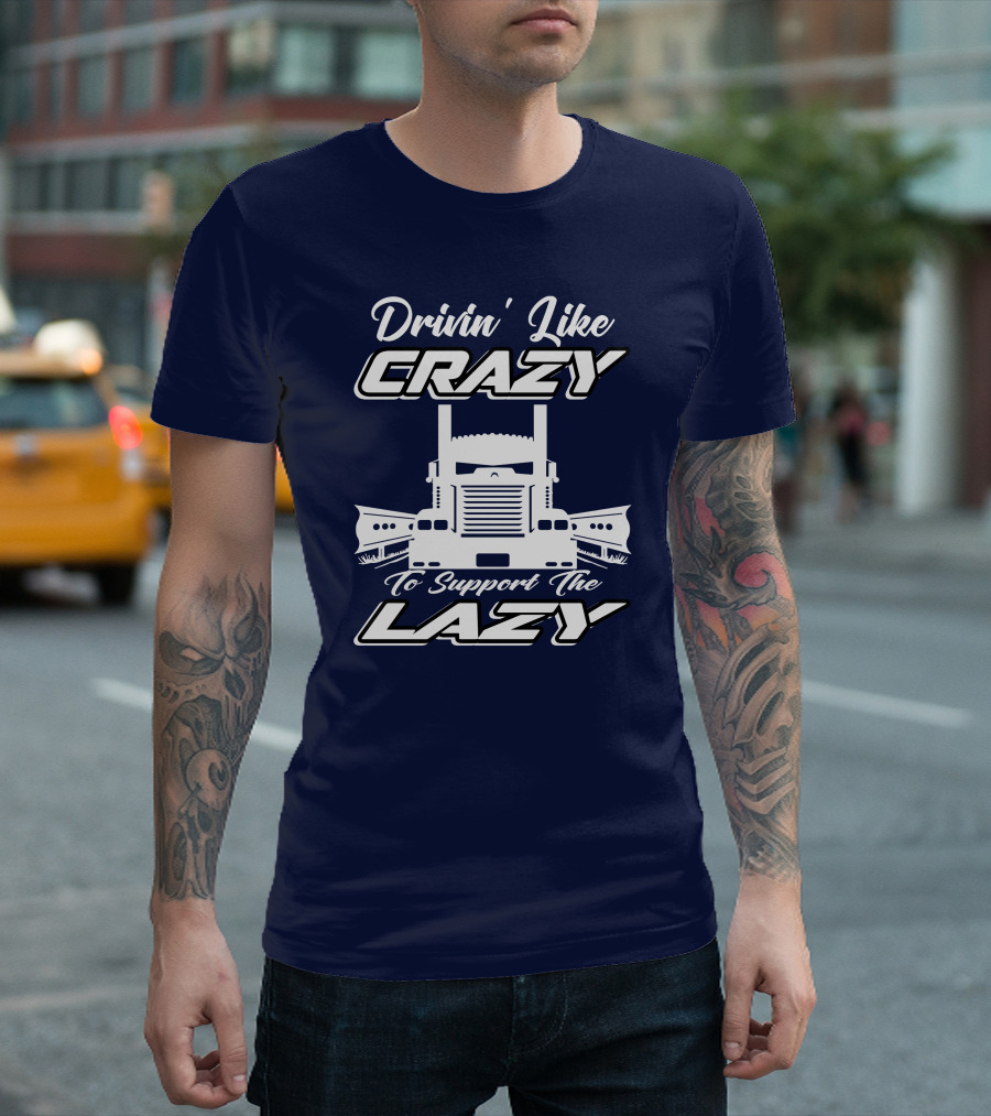 Drivin' Like Crazy To Support The Lazy Truck T-Shirt