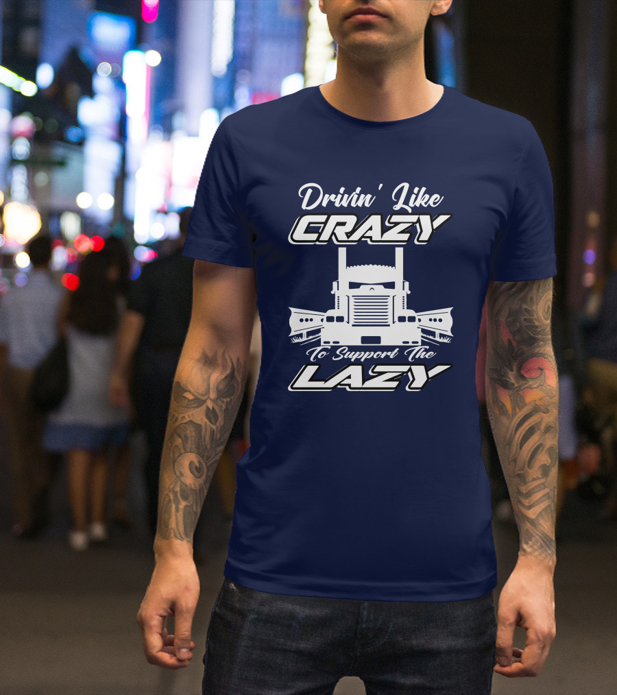 Drivin' Like Crazy To Support The Lazy Truck T-Shirt