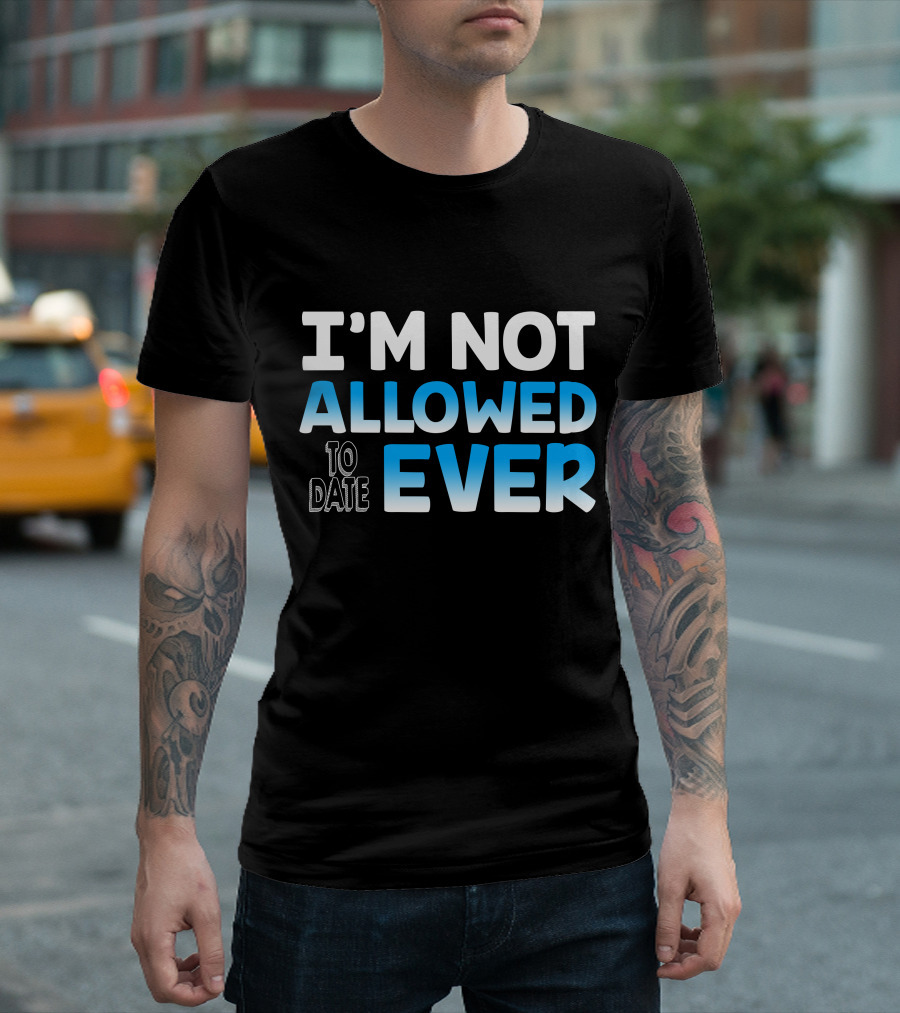 I'm Not Allowed To Date Ever T-Shirt