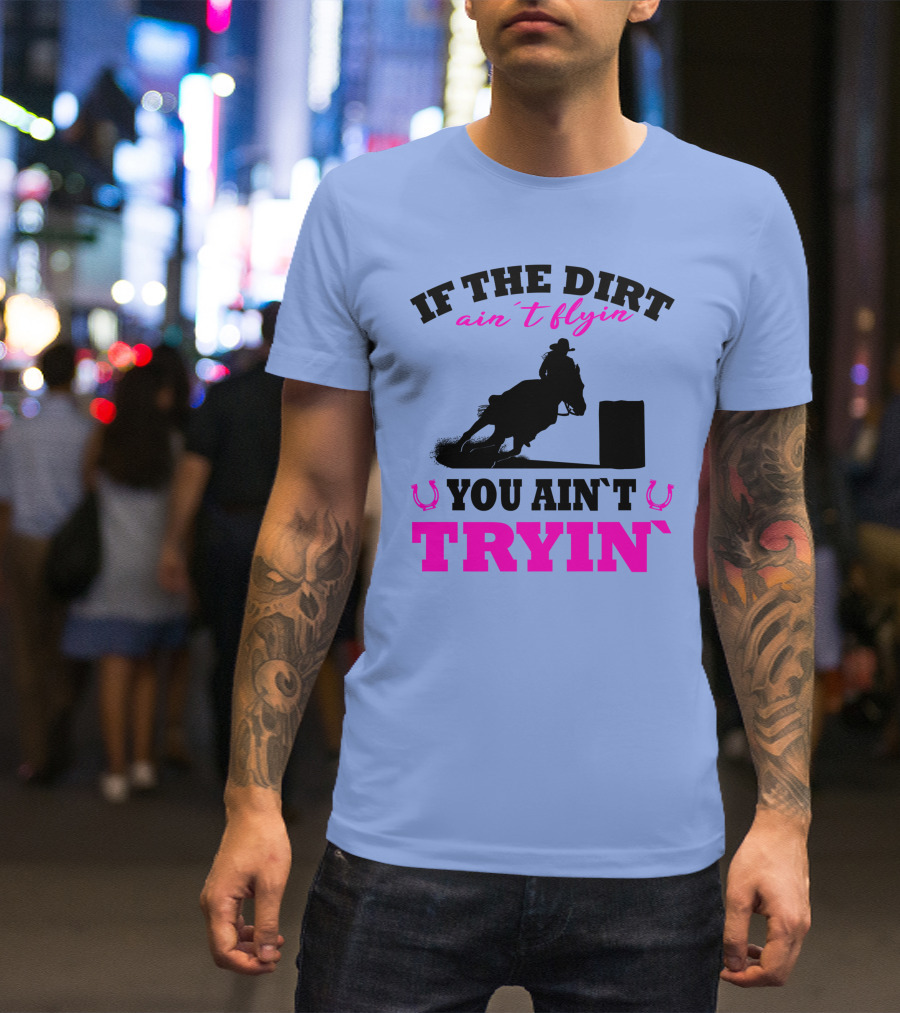 If The Dirt Ain't Flyin You Ain't Tryin Barrel Racing Rodeo Pink T-Shirt