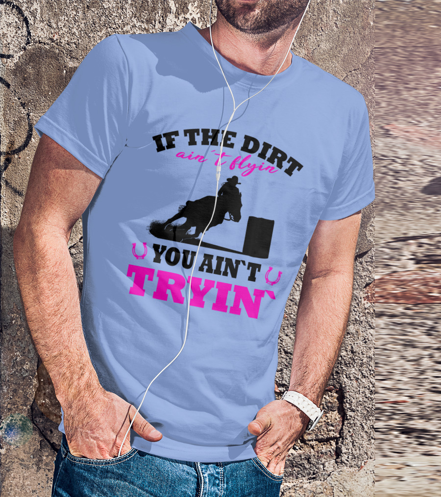 If The Dirt Ain't Flyin You Ain't Tryin Barrel Racing Rodeo Pink T-Shirt