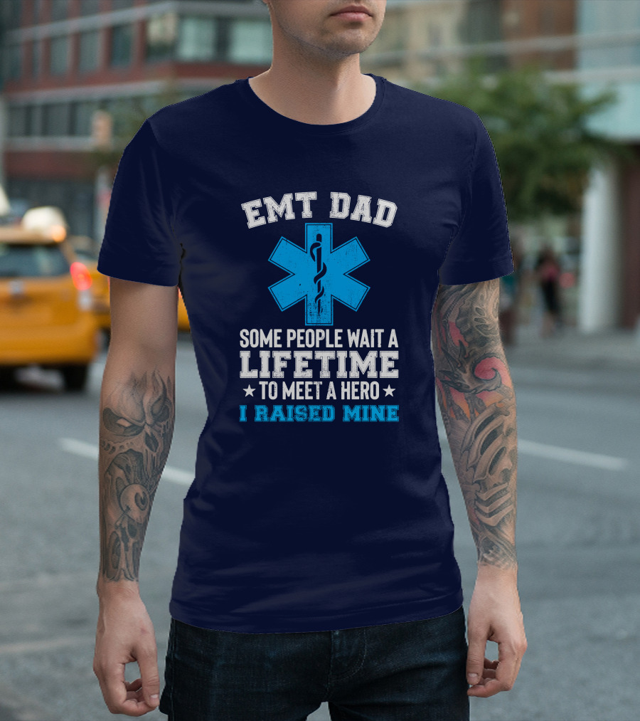 EMT Dad Some People Wait a Lifetime to Meet a Hero I Raised Mine T-Shirt