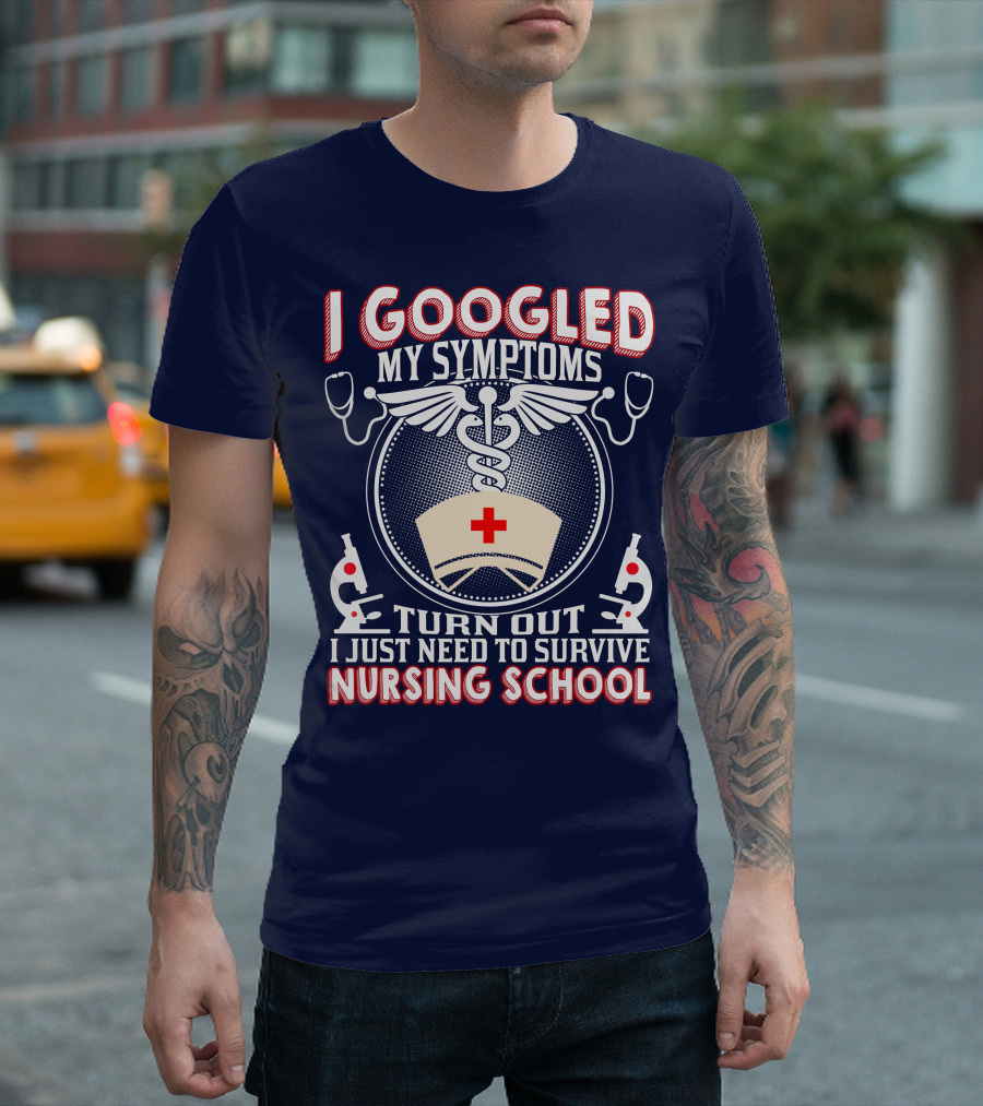 I Googled My Symptoms Turn Out I Just Need To Survive Nursing School T-Shirt