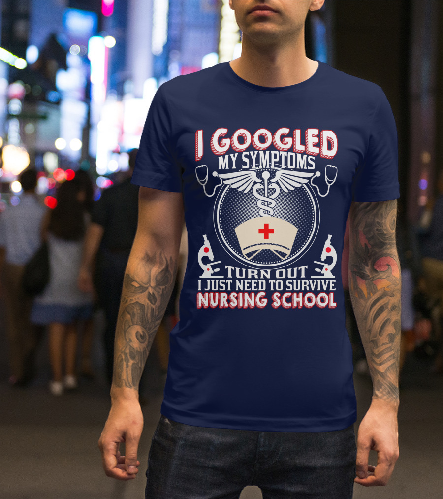 I Googled My Symptoms Turn Out I Just Need To Survive Nursing School T-Shirt