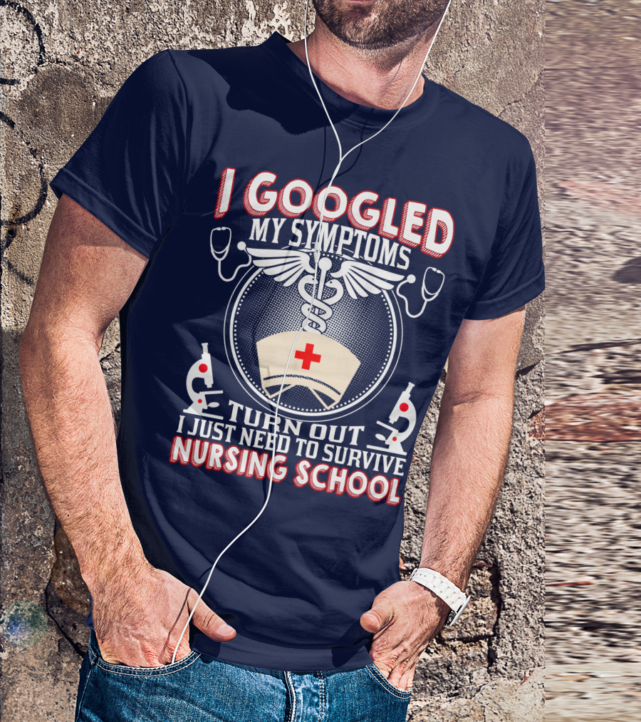 I Googled My Symptoms Turn Out I Just Need To Survive Nursing School T-Shirt