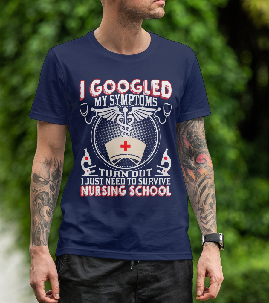 I Googled My Symptoms Turn Out I Just Need To Survive Nursing School T-Shirt