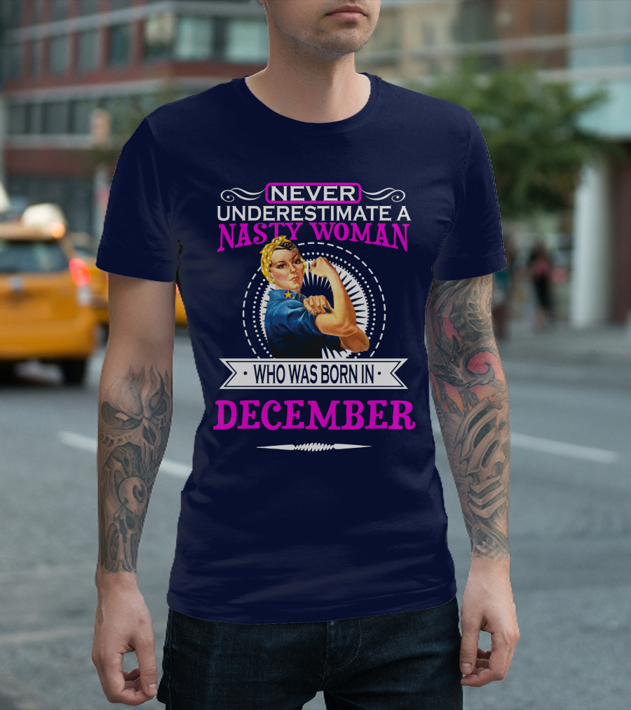 NEVER UNDERESTIMATE A NASTY WOMAN WHO WAS BORN IN DECEMBER T-Shirt