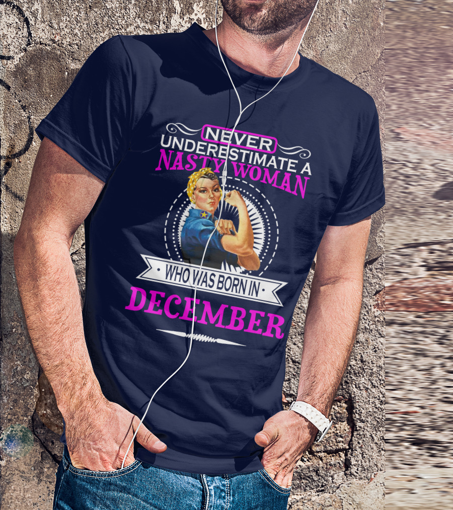 NEVER UNDERESTIMATE A NASTY WOMAN WHO WAS BORN IN DECEMBER T-Shirt