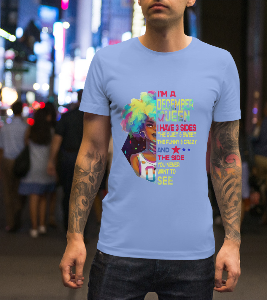 I'm A December Queen I Have 3 Sides The Quiet And Sweet The Funny And Crazy And The Side You Never Want To See T-Shirt