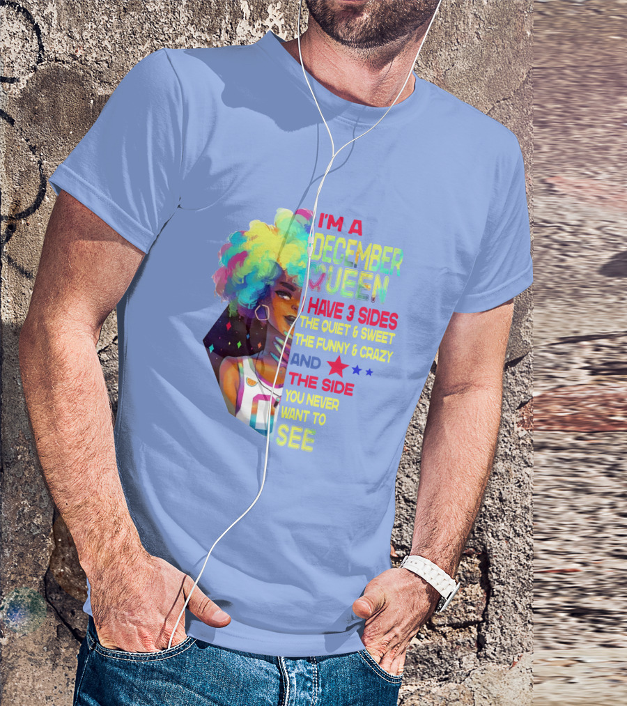 I'm A December Queen I Have 3 Sides The Quiet And Sweet The Funny And Crazy And The Side You Never Want To See T-Shirt