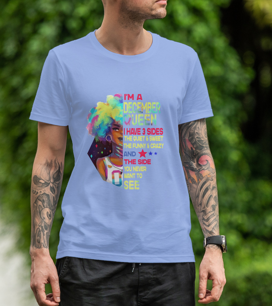 I'm A December Queen I Have 3 Sides The Quiet And Sweet The Funny And Crazy And The Side You Never Want To See T-Shirt