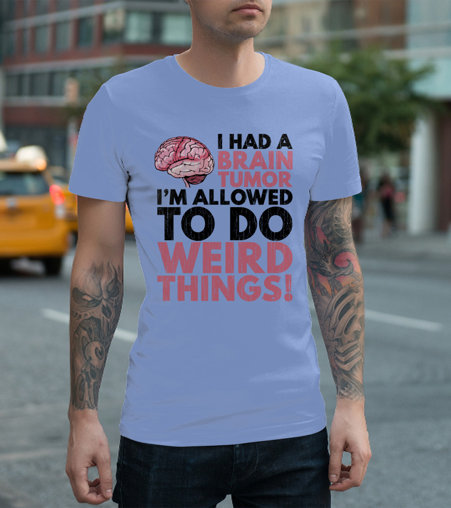 I Had A Brain Tumor I'm Allowed To Do Weird Things T-Shirt