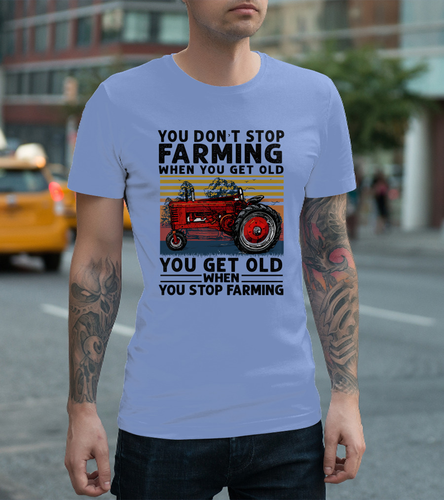 YOU DON'T STOP FARMING WHEN YOU GET OLD YOU GET OLD WHEN YOU STOP FARMING TRACTOR T-Shirt