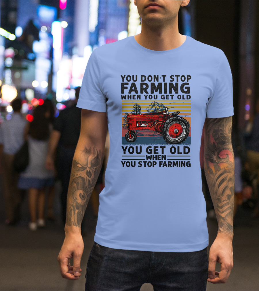 YOU DON'T STOP FARMING WHEN YOU GET OLD YOU GET OLD WHEN YOU STOP FARMING TRACTOR T-Shirt