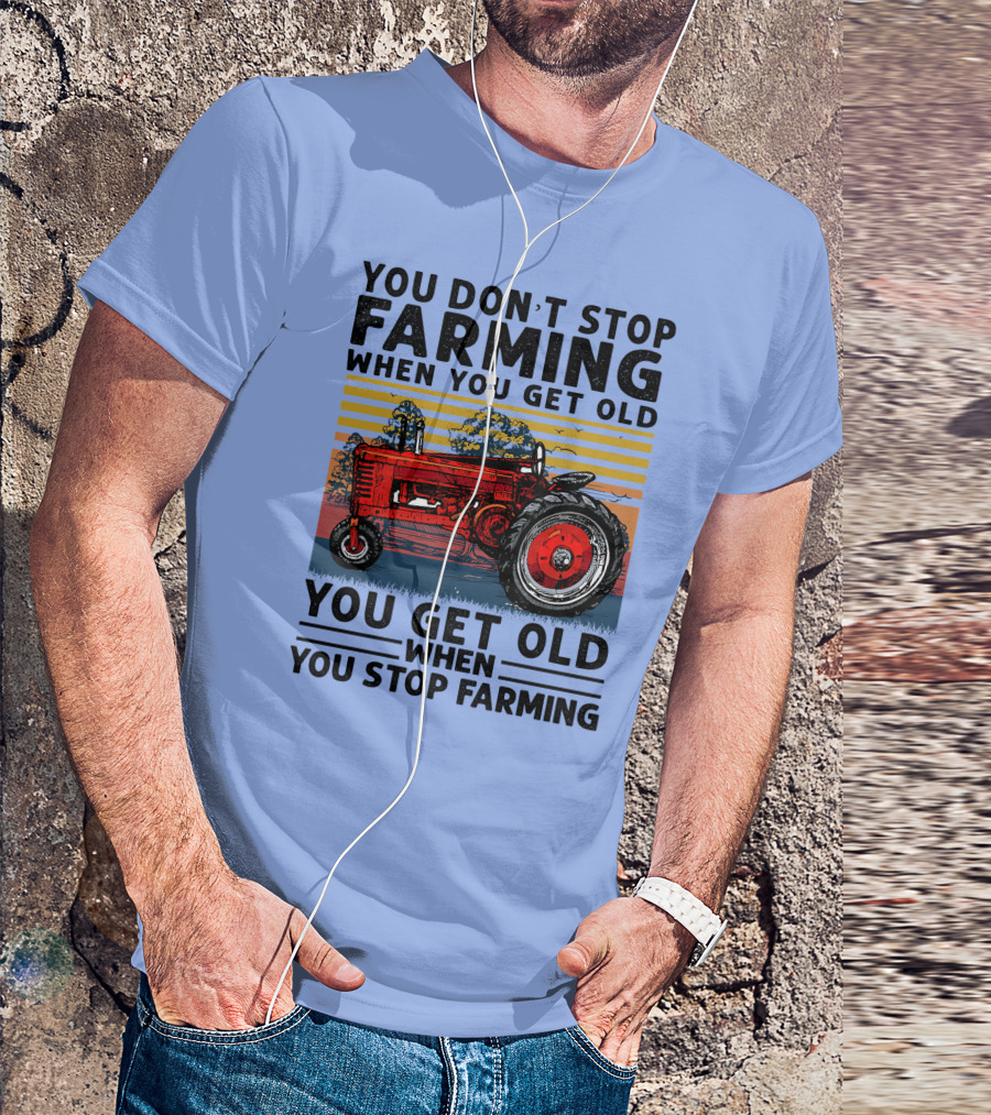 YOU DON'T STOP FARMING WHEN YOU GET OLD YOU GET OLD WHEN YOU STOP FARMING TRACTOR T-Shirt