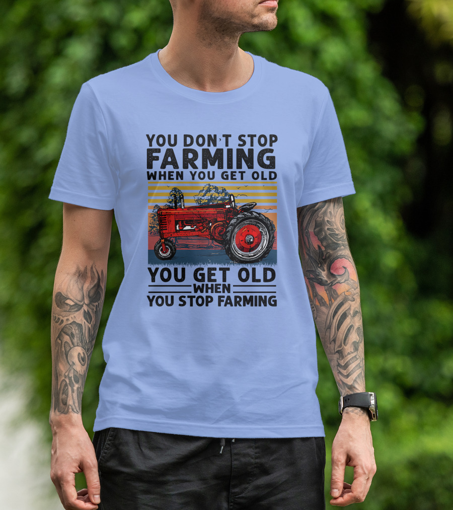 YOU DON'T STOP FARMING WHEN YOU GET OLD YOU GET OLD WHEN YOU STOP FARMING TRACTOR T-Shirt