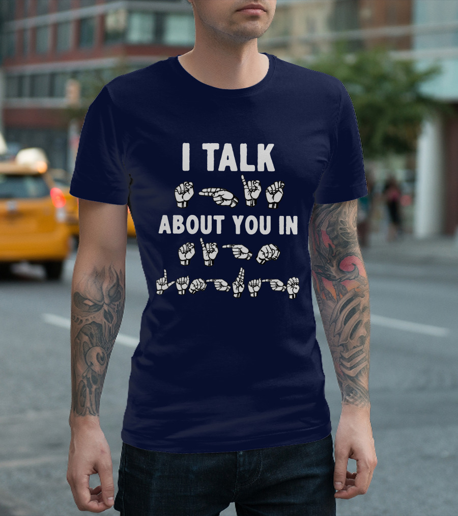 I Talk About You in American Sign Language ASL T-Shirt