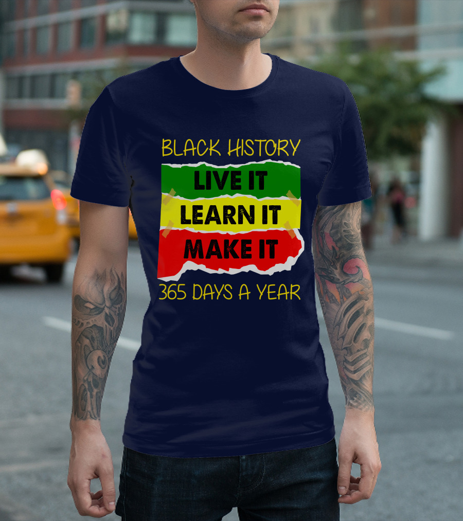 BLACK HISTORY LIVE IT LEARN IT MAKE IT 365 DAYS A YEAR T-Shirt